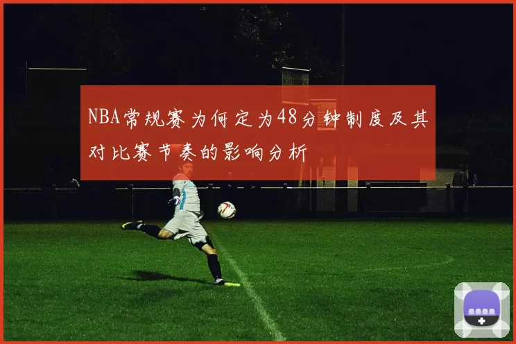 NBA常规赛为何定为48分钟制度及其对比赛节奏的影响分析