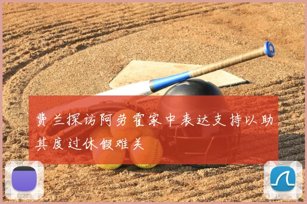 费兰探访阿劳霍家中表达支持以助其度过休假难关