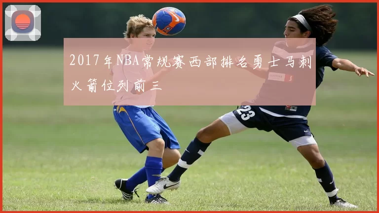 2017年NBA常规赛西部排名勇士马刺火箭位列前三