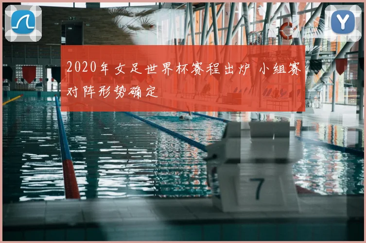 2020年女足世界杯赛程出炉 小组赛对阵形势确定