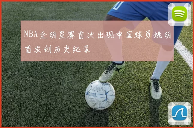 NBA全明星赛首次出现中国球员姚明首发创历史纪录