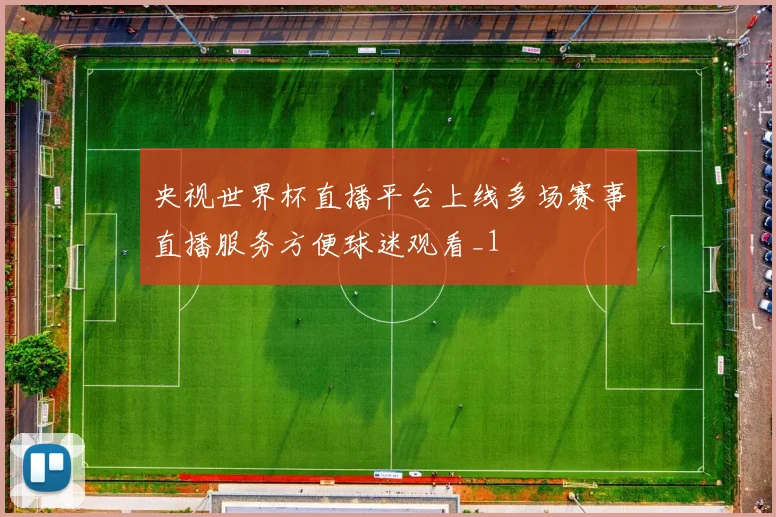央视世界杯直播平台上线多场赛事直播服务方便球迷观看_1