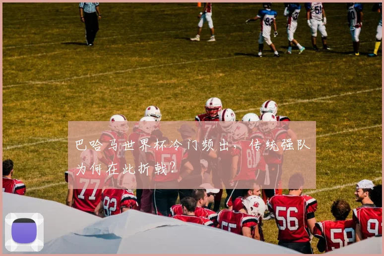巴哈马世界杯冷门频出,传统强队为何在此折戟?