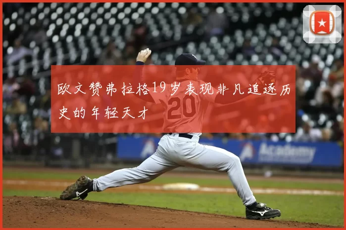欧文赞弗拉格19岁表现非凡追逐历史的年轻天才