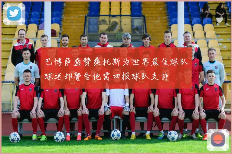 巴博萨盛赞桑托斯为世界最佳球队球迷却警告他需回报球队支持