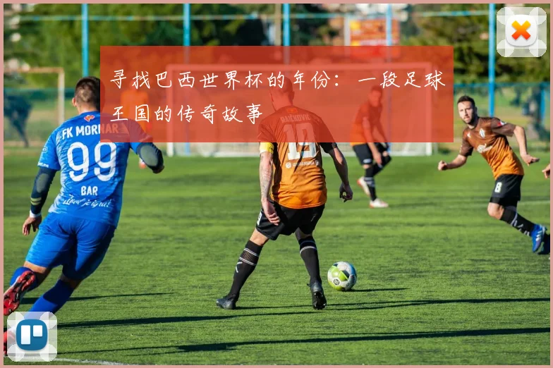 寻找巴西世界杯的年份：一段足球王国的传奇故事