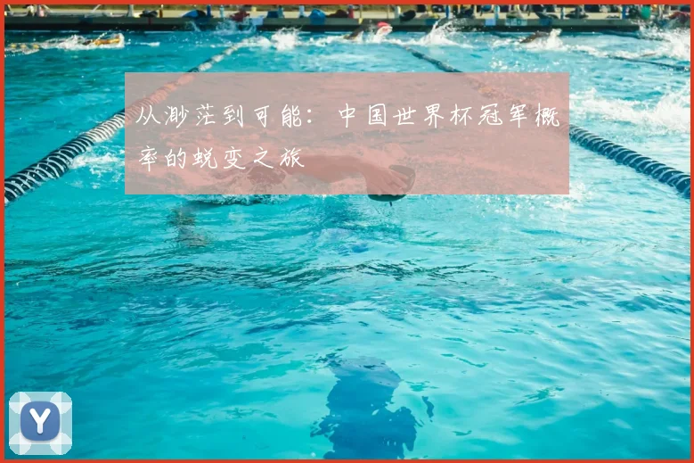 从渺茫到可能：中国世界杯冠军概率的蜕变之旅