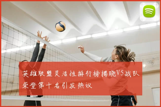 英雄联盟灵活性排行榜揭晓V5战队荣登第十名引发热议