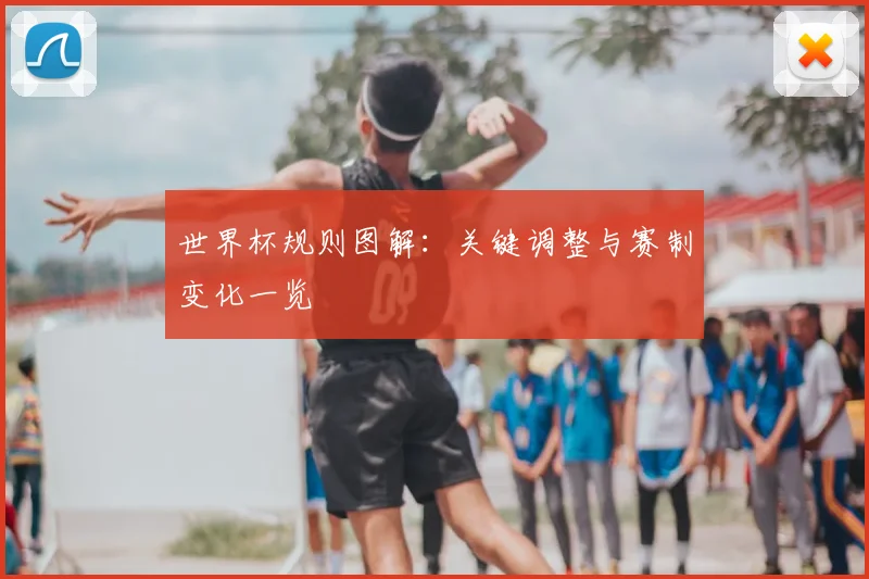 世界杯规则图解：关键调整与赛制变化一览