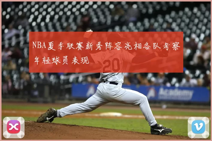 NBA夏季联赛新秀阵容亮相各队考察年轻球员表现