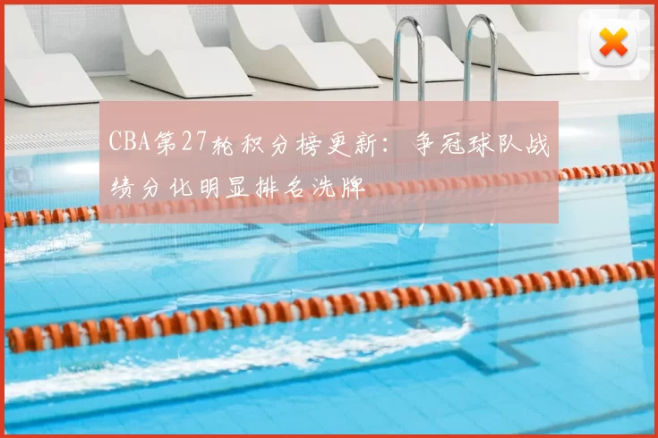 CBA第27轮积分榜更新：争冠球队战绩分化明显排名洗牌
