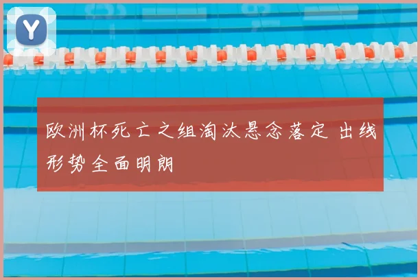 欧洲杯死亡之组淘汰悬念落定 出线形势全面明朗