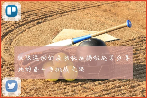 极限运动的成功秘诀揭秘赵芳分享她的奋斗与挑战之路