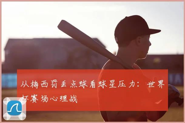 从梅西罚丢点球看球星压力：世界杯赛场心理战