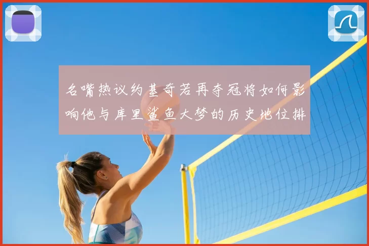 名嘴热议约基奇若再夺冠将如何影响他与库里鲨鱼大梦的历史地位排名