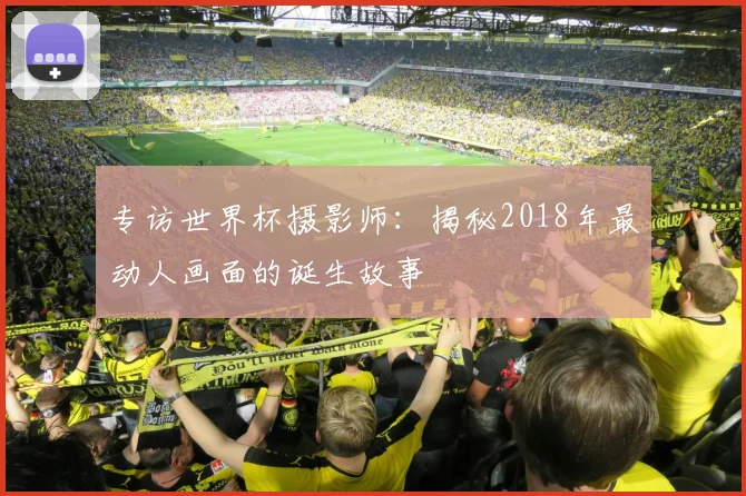 专访世界杯摄影师：揭秘2018年最动人画面的诞生故事