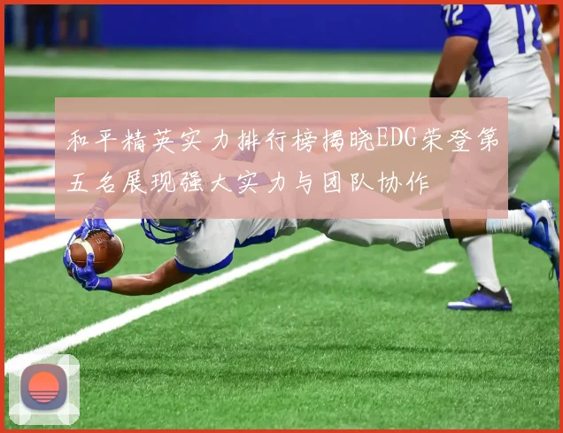 和平精英实力排行榜揭晓EDG荣登第五名展现强大实力与团队协作