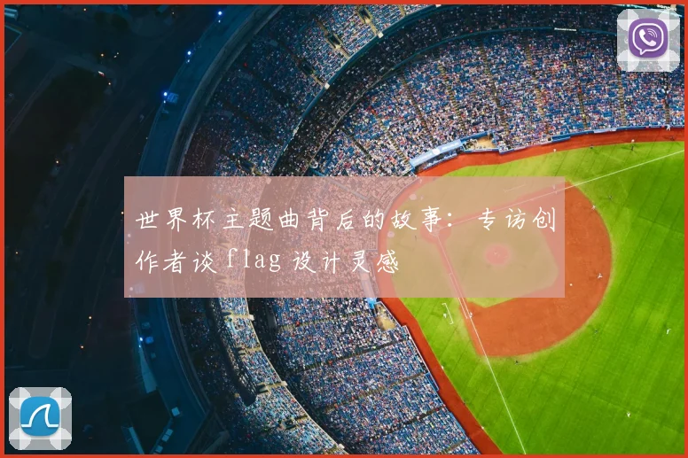 世界杯主题曲背后的故事：专访创作者谈 flag 设计灵感