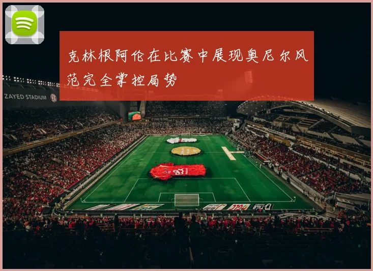 克林根阿伦在比赛中展现奥尼尔风范完全掌控局势