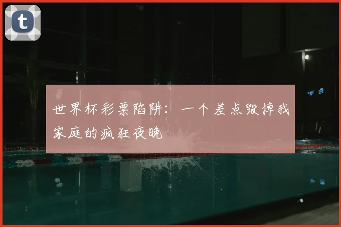 世界杯彩票陷阱：一个差点毁掉我家庭的疯狂夜晚