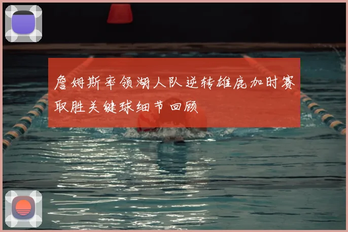 詹姆斯率领湖人队逆转雄鹿加时赛取胜关键球细节回顾