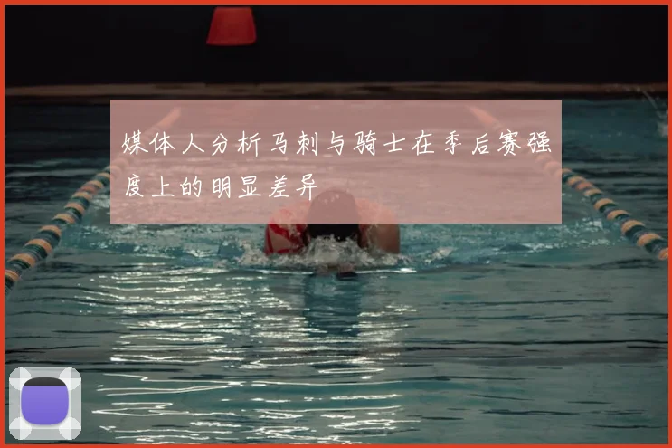 媒体人分析马刺与骑士在季后赛强度上的明显差异