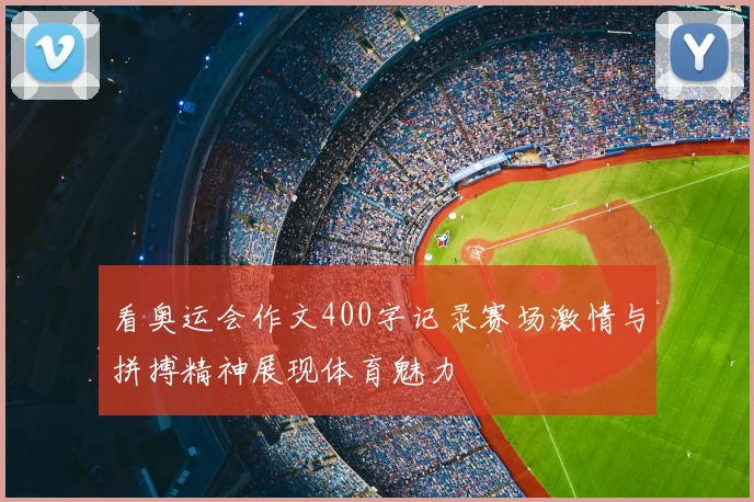 看奥运会作文400字记录赛场激情与拼搏精神展现体育魅力