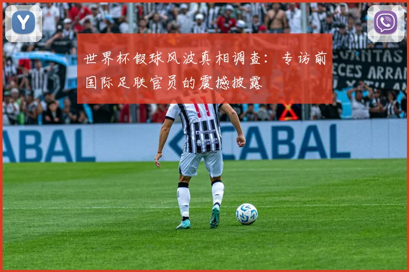 世界杯假球风波真相调查：专访前国际足联官员的震撼披露