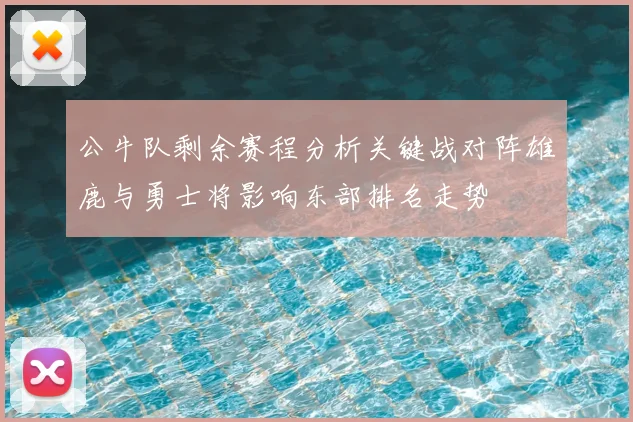 公牛队剩余赛程分析关键战对阵雄鹿与勇士将影响东部排名走势