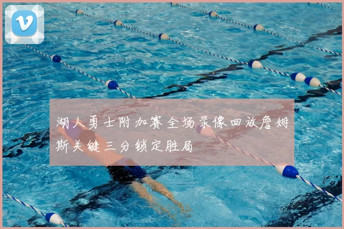 湖人勇士附加赛全场录像回放詹姆斯关键三分锁定胜局