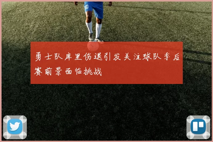 勇士队库里伤退引发关注球队季后赛前景面临挑战