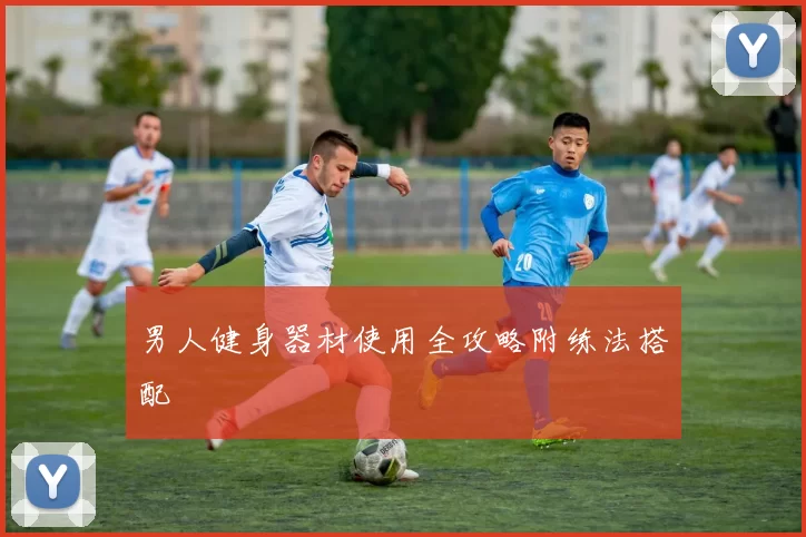 男人健身器材使用全攻略附练法搭配