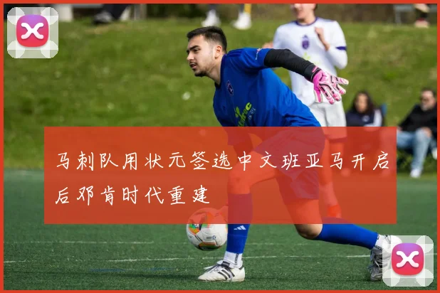 马刺队用状元签选中文班亚马开启后邓肯时代重建