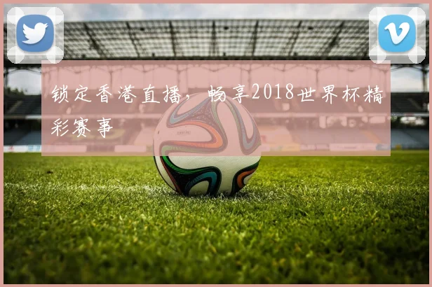 锁定香港直播，畅享2018世界杯精彩赛事
