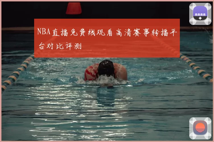 NBA直播免费线观看高清赛事转播平台对比评测