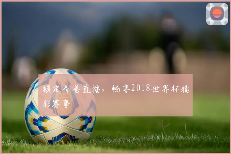 锁定香港直播，畅享2018世界杯精彩赛事