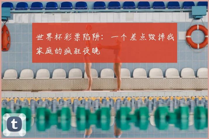 世界杯彩票陷阱：一个差点毁掉我家庭的疯狂夜晚