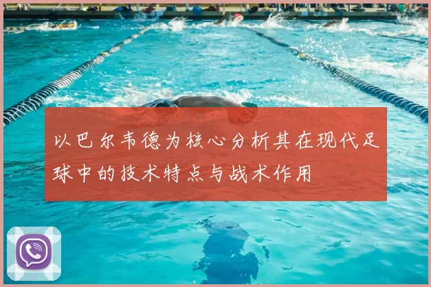 以巴尔韦德为核心分析其在现代足球中的技术特点与战术作用