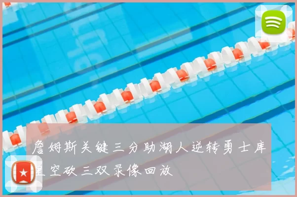 詹姆斯关键三分助湖人逆转勇士库里空砍三双录像回放