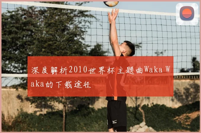 深度解析2010世界杯主题曲Waka Waka的下载途径