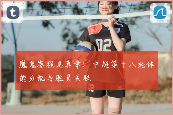 魔鬼赛程见真章：中超第十八轮体能分配与胜负关联