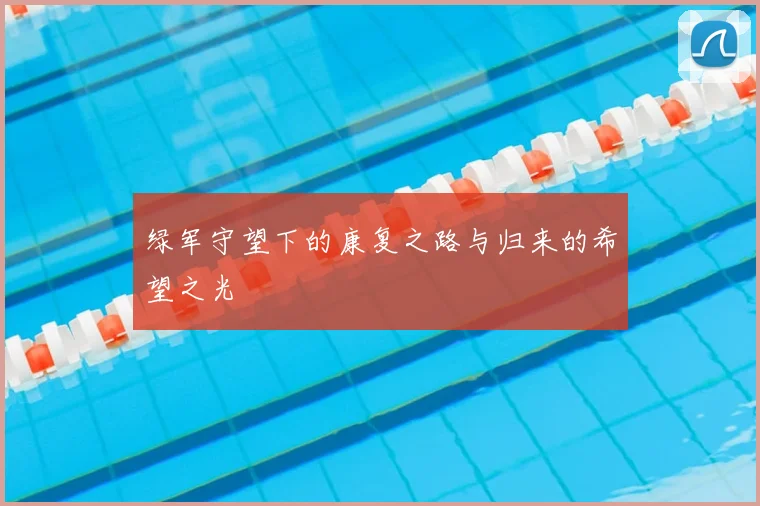 绿军守望下的康复之路与归来的希望之光