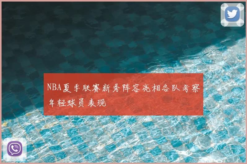 NBA夏季联赛新秀阵容亮相各队考察年轻球员表现