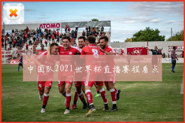 中国队2021世界杯直播赛程看点