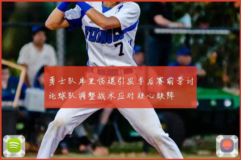 勇士队库里伤退引发季后赛前景讨论球队调整战术应对核心缺阵