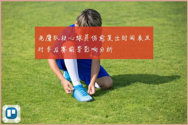 老鹰队核心球员伤愈复出时间表及对季后赛前景影响分析