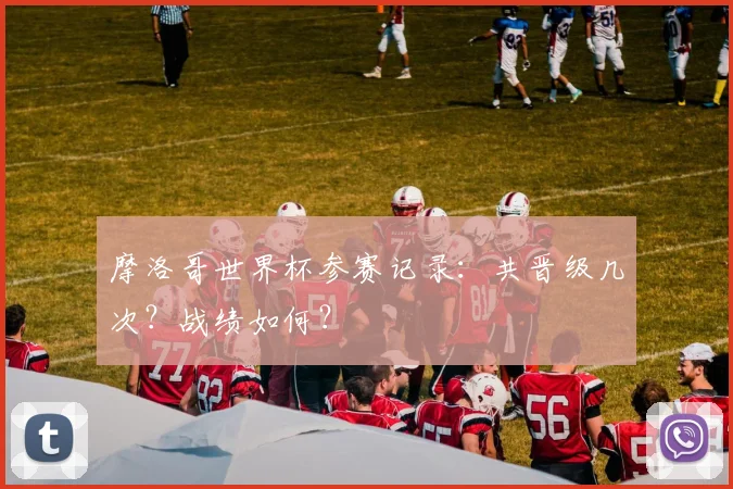 摩洛哥世界杯参赛记录：共晋级几次？战绩如何？