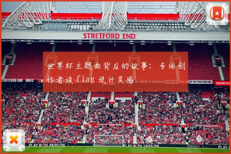 世界杯主题曲背后的故事：专访创作者谈 flag 设计灵感
