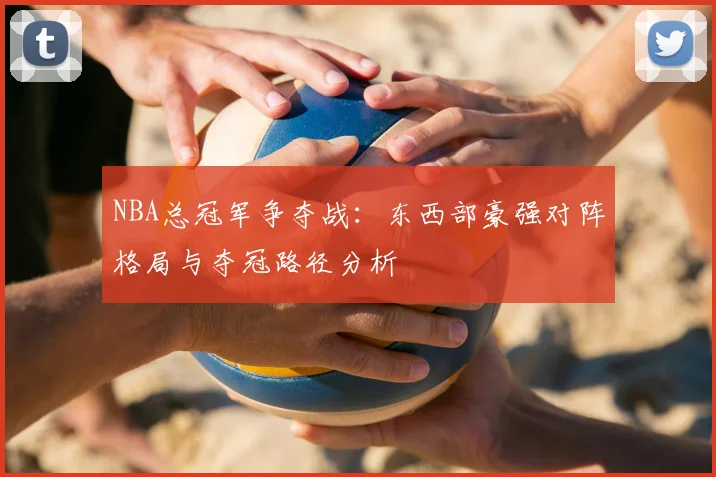 NBA总冠军争夺战:东西部豪强对阵格局与夺冠路径分析