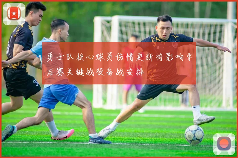 勇士队核心球员伤情更新将影响季后赛关键战役备战安排